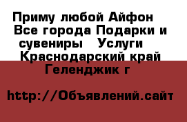 Приму любой Айфон  - Все города Подарки и сувениры » Услуги   . Краснодарский край,Геленджик г.